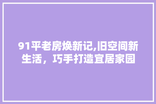 91平老房焕新记,旧空间新生活，巧手打造宜居家园