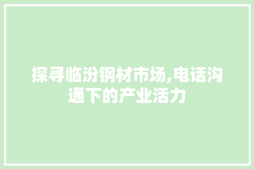 探寻临汾钢材市场,电话沟通下的产业活力
