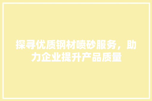 探寻优质钢材喷砂服务，助力企业提升产品质量