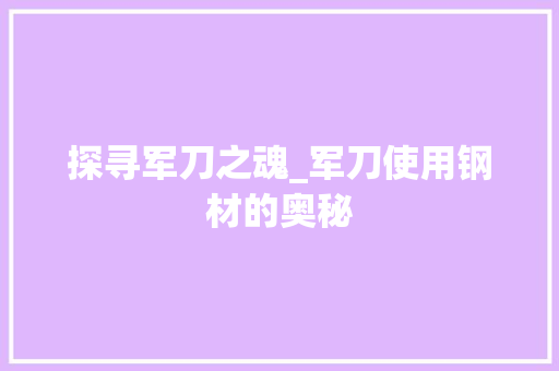探寻军刀之魂_军刀使用钢材的奥秘
