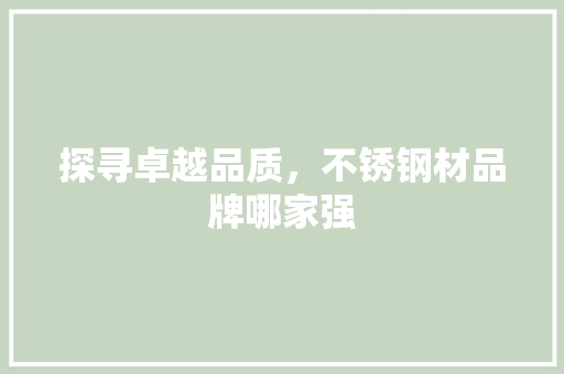 探寻卓越品质，不锈钢材品牌哪家强