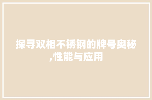 探寻双相不锈钢的牌号奥秘,性能与应用