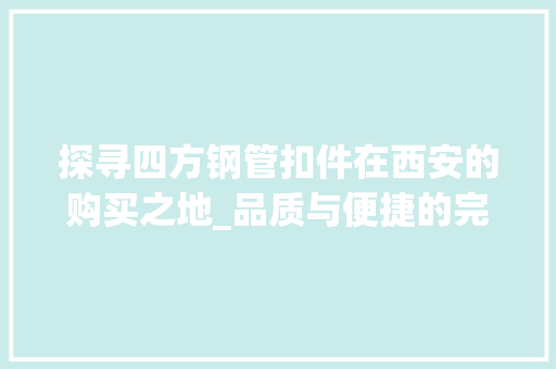 探寻四方钢管扣件在西安的购买之地_品质与便捷的完美结合