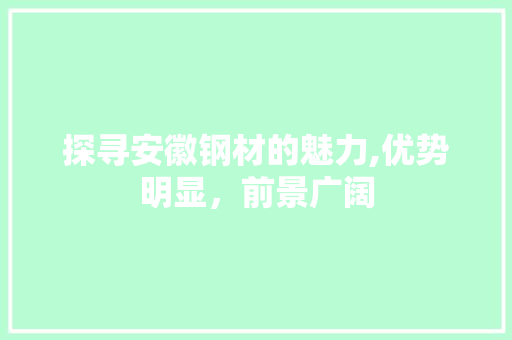 探寻安徽钢材的魅力,优势明显，前景广阔