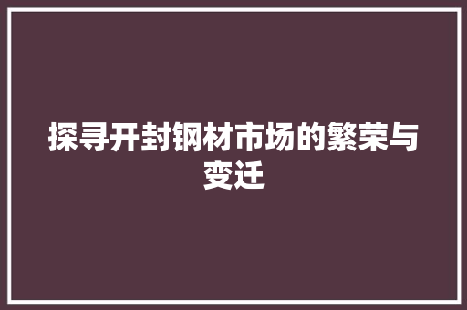 探寻开封钢材市场的繁荣与变迁