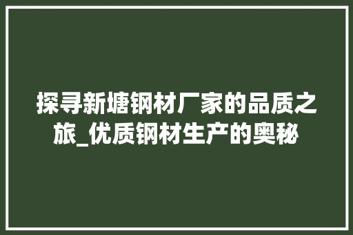 探寻新塘钢材厂家的品质之旅_优质钢材生产的奥秘