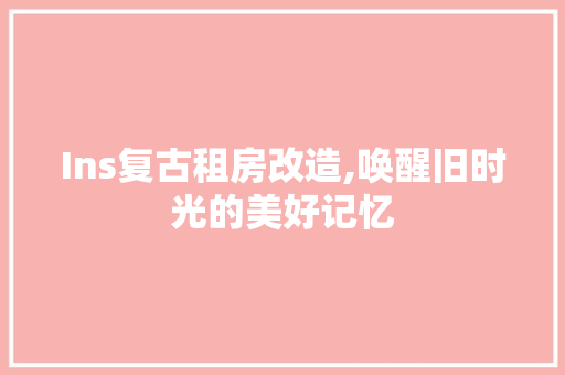 Ins复古租房改造,唤醒旧时光的美好记忆