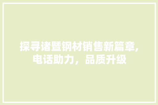 探寻诸暨钢材销售新篇章,电话助力，品质升级