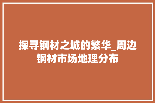 探寻钢材之城的繁华_周边钢材市场地理分布