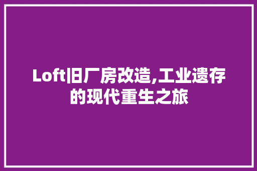 Loft旧厂房改造,工业遗存的现代重生之旅