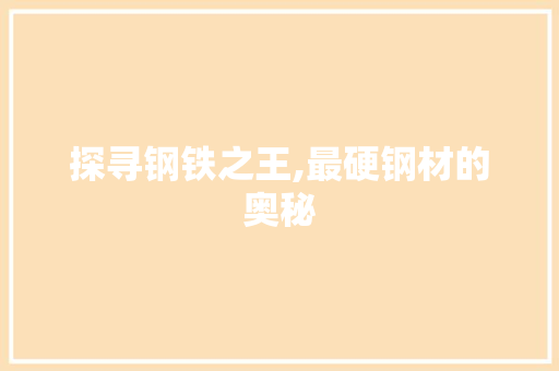 探寻钢铁之王,最硬钢材的奥秘