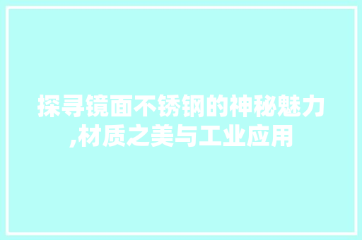 探寻镜面不锈钢的神秘魅力,材质之美与工业应用