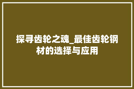 探寻齿轮之魂_最佳齿轮钢材的选择与应用