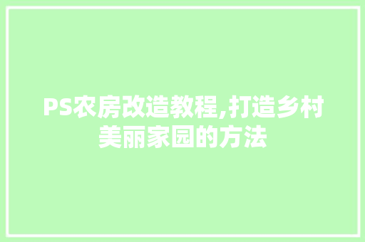 PS农房改造教程,打造乡村美丽家园的方法
