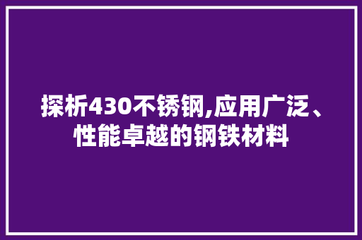 探析430不锈钢,应用广泛、性能卓越的钢铁材料