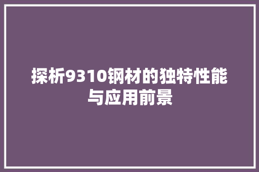 探析9310钢材的独特性能与应用前景