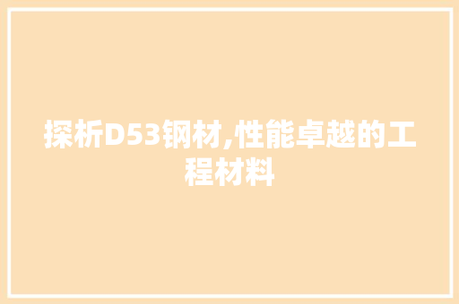 探析D53钢材,性能卓越的工程材料