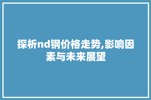 探析nd钢价格走势,影响因素与未来展望