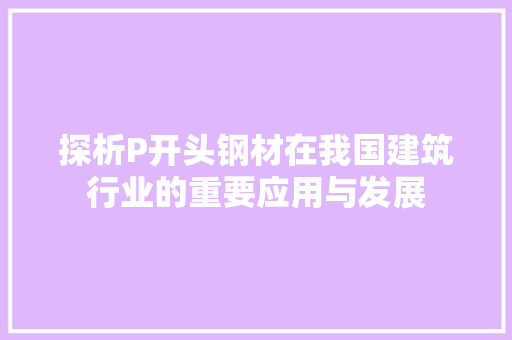 探析P开头钢材在我国建筑行业的重要应用与发展