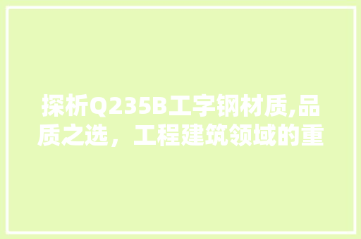 探析Q235B工字钢材质,品质之选，工程建筑领域的重要支柱