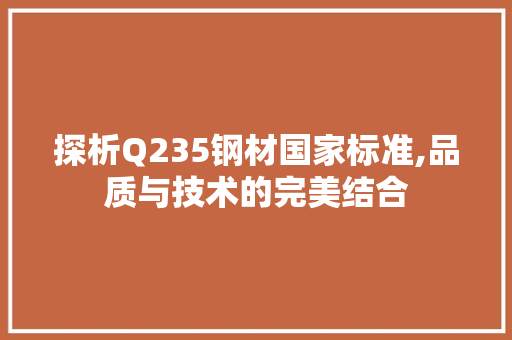 探析Q235钢材国家标准,品质与技术的完美结合