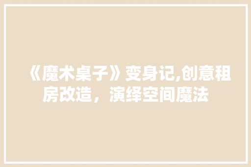 《魔术桌子》变身记,创意租房改造，演绎空间魔法
