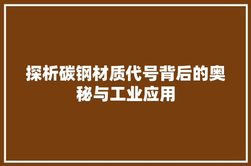 探析碳钢材质代号背后的奥秘与工业应用