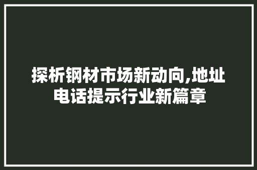 探析钢材市场新动向,地址电话提示行业新篇章