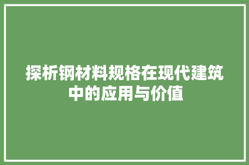 探析钢材料规格在现代建筑中的应用与价值