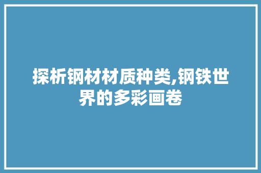 探析钢材材质种类,钢铁世界的多彩画卷