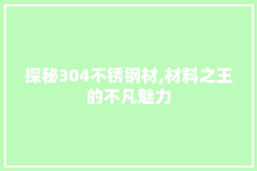 探秘304不锈钢材,材料之王的不凡魅力