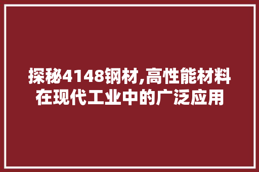 探秘4148钢材,高性能材料在现代工业中的广泛应用