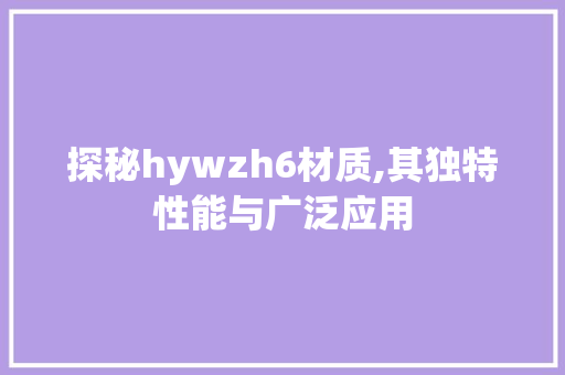 探秘hywzh6材质,其独特性能与广泛应用