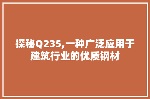 探秘Q235,一种广泛应用于建筑行业的优质钢材