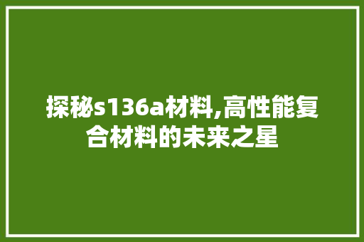 探秘s136a材料,高性能复合材料的未来之星
