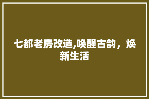 七都老房改造,唤醒古韵，焕新生活