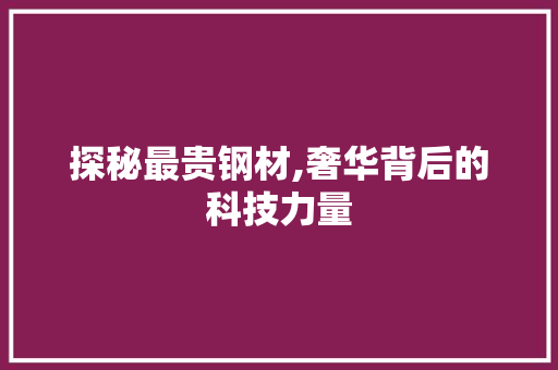 探秘最贵钢材,奢华背后的科技力量