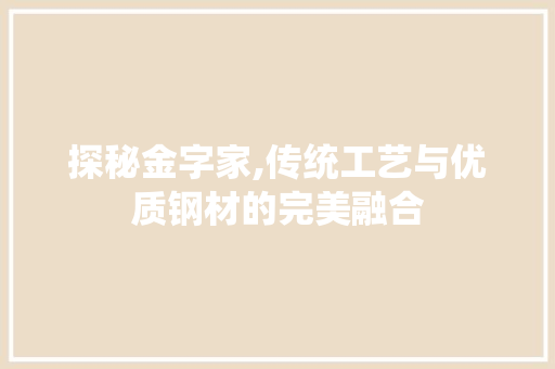 探秘金字家,传统工艺与优质钢材的完美融合