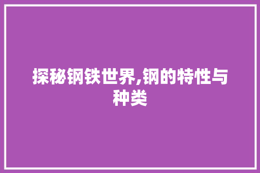 探秘钢铁世界,钢的特性与种类