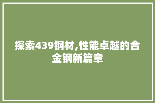 探索439钢材,性能卓越的合金钢新篇章
