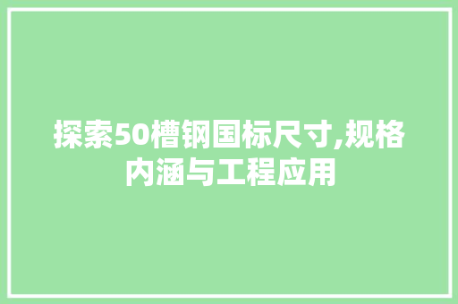 探索50槽钢国标尺寸,规格内涵与工程应用