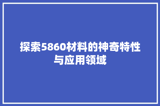 探索5860材料的神奇特性与应用领域