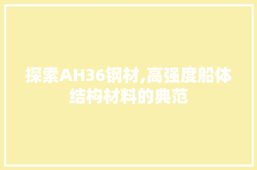 探索AH36钢材,高强度船体结构材料的典范