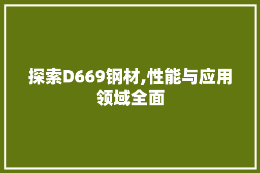 探索D669钢材,性能与应用领域全面