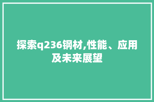 探索q236钢材,性能、应用及未来展望
