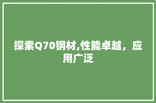 探索Q70钢材,性能卓越，应用广泛