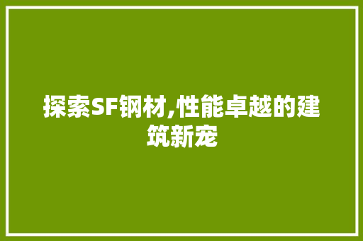 探索SF钢材,性能卓越的建筑新宠
