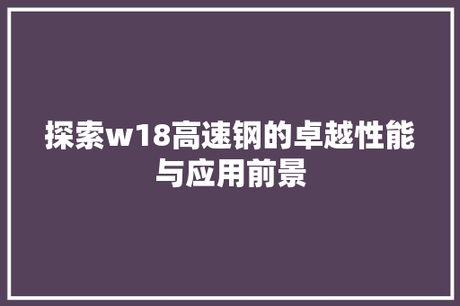 探索w18高速钢的卓越性能与应用前景