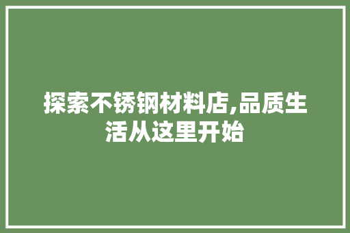 探索不锈钢材料店,品质生活从这里开始
