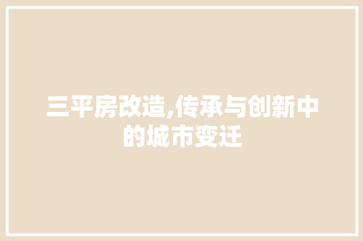 三平房改造,传承与创新中的城市变迁